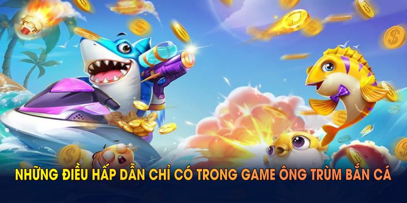 Những điều hấp dẫn chỉ có trong game Ông Trùm bắn cá tại nhà cái 69VN